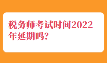 稅務(wù)師考試時間2022年延期嗎？