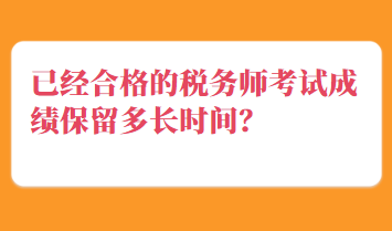 已經(jīng)合格的稅務(wù)師考試成績(jī)保留多長(zhǎng)時(shí)間？