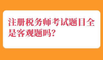 注冊(cè)稅務(wù)師考試題目全是客觀題嗎？