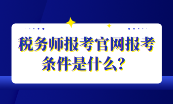 稅務(wù)師報(bào)考官網(wǎng)報(bào)考條件是什么？