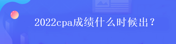 2022cpa成績(jī)什么時(shí)候出？