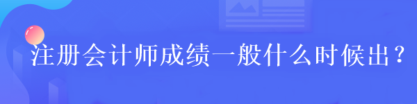 注冊會計師成績一般什么時候出？