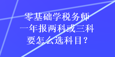 零基礎學稅務師一年報兩科或三科要怎么選科目？