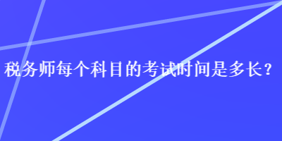 稅務(wù)師每個科目的考試時間是多長？