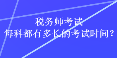 稅務師考試每科都有多長的考試時間？