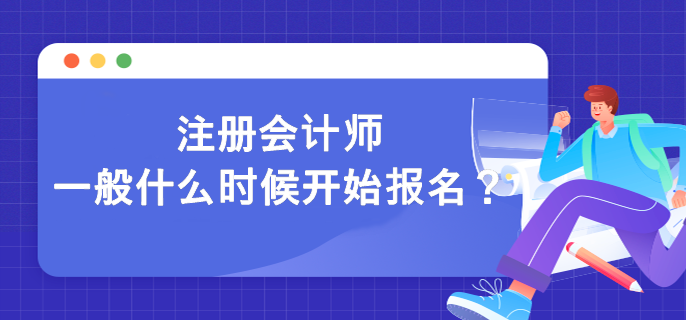 注冊(cè)會(huì)計(jì)師一般什么時(shí)候開始報(bào)名？