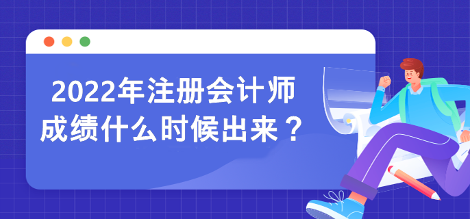 2022年注冊(cè)會(huì)計(jì)師成績(jī)什么時(shí)候出來(lái)？