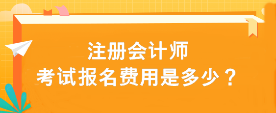 注冊會計師考試報名費用是多少？