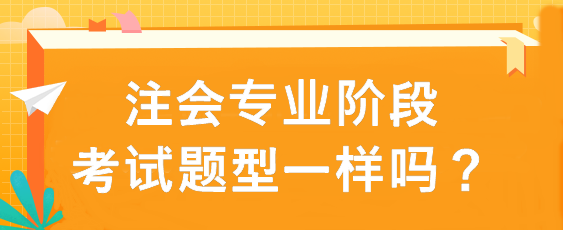 注會專業(yè)階段考試題型一樣嗎？