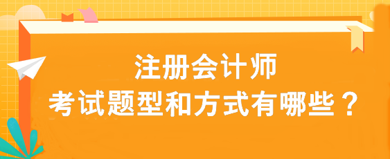 注冊(cè)會(huì)計(jì)師考試題型和方式有哪些？