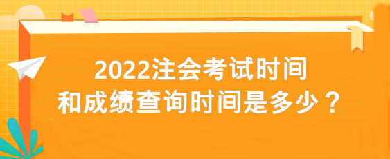 2022注會考試時(shí)間和成績查詢時(shí)間是多少？