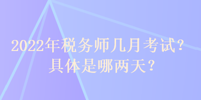 2022年稅務師幾月考試？具體是哪兩天？