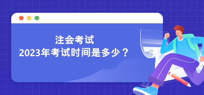 注會(huì)考試2023年考試時(shí)間是多少？