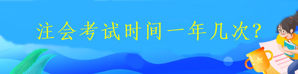 注會(huì)考試時(shí)間一年幾次？