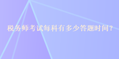 稅務(wù)師考試每科有多少答題時間？