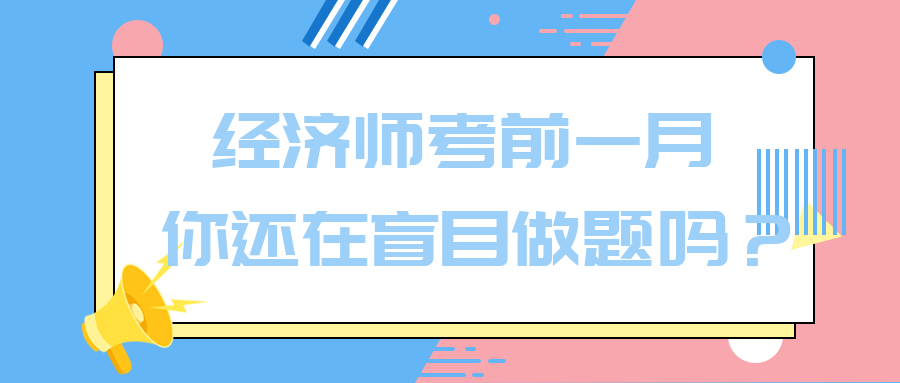 經(jīng)濟師考前一月 你還在盲目做題嗎？別再浪費時間了！