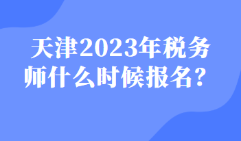 天津2023年稅務(wù)師什么時候報名