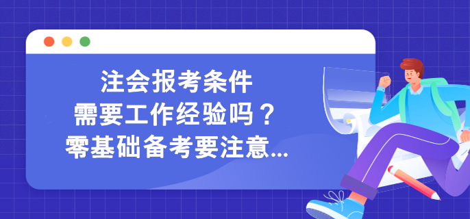 注會(huì)報(bào)考條件需要工作經(jīng)驗(yàn)嗎？零基礎(chǔ)備考要注意...