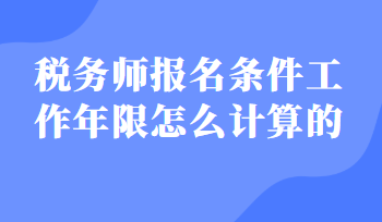 稅務(wù)師報名條件工作年限怎么計算的