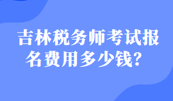 吉林稅務(wù)師考試報名費用多少錢？