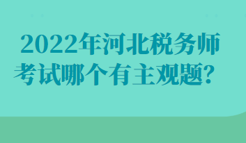 2022年河北稅務(wù)師考試哪個(gè)有主觀題？