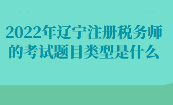 2022年遼寧注冊(cè)稅務(wù)師的考試題目類型是什么