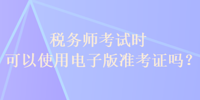 稅務師考試時可以使用電子版準考證嗎？