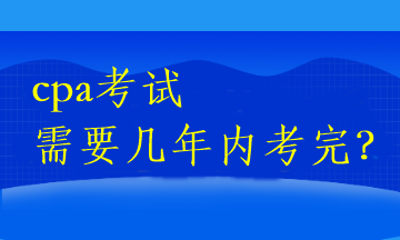 cpa考試需要幾年內(nèi)考完？