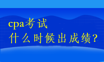 cpa考試什么時候出成績？