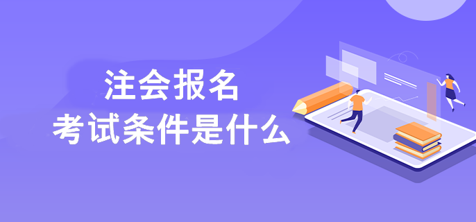 2023年注冊會計師考試需要滿足什么條件呢？