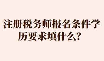 注冊(cè)稅務(wù)師報(bào)名條件學(xué)歷要求填什么？