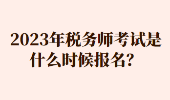 2023年稅務(wù)師考試是什么時(shí)候報(bào)名？