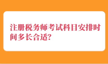 注冊(cè)稅務(wù)師考試科目安排時(shí)間多長(zhǎng)合適