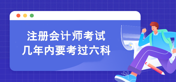 注冊(cè)會(huì)計(jì)師六科考試要在幾年內(nèi)全部通過呢？