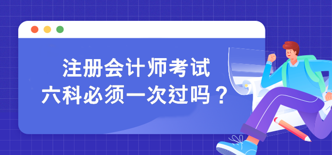 注冊(cè)會(huì)計(jì)師考試六科必須一次過(guò)嗎？