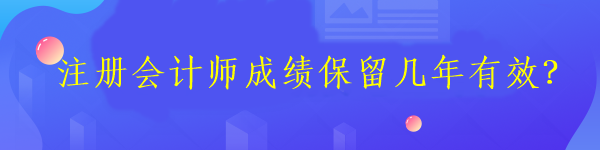 注冊會計師成績保留幾年有效？