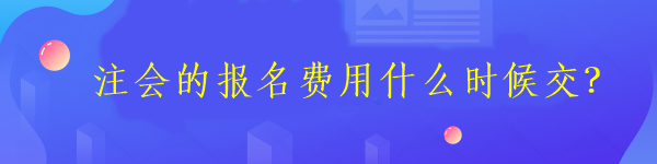 注會的報名費用什么時候交？