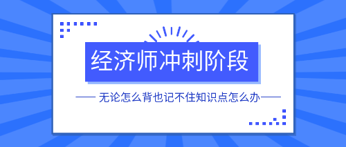 經(jīng)濟(jì)師沖刺階段無論怎么背也記不住知識(shí)點(diǎn)怎么辦？