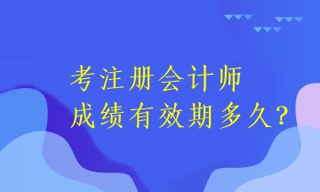 注冊會計師考試成績有效期是多長時間呢？