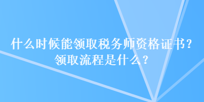 什么時(shí)候能領(lǐng)取稅務(wù)師資格證書？領(lǐng)取流程是什么？