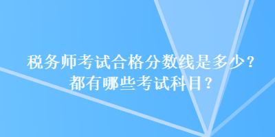 稅務(wù)師考試合格分?jǐn)?shù)線是多少？都有哪些考試科目？