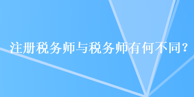 注冊稅務(wù)師與稅務(wù)師有何不同？