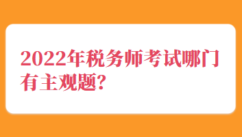 2022年稅務(wù)師考試哪門有主觀題？