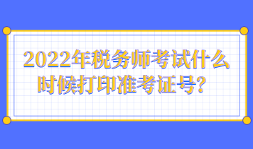 2022年稅務(wù)師考試什么時候打印準考證號？