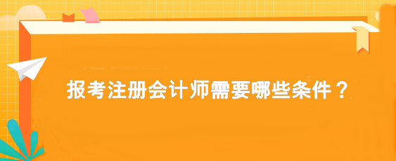 報(bào)考注冊(cè)會(huì)計(jì)師需要哪些條件？