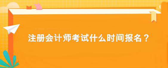 注冊會計師考試什么時間報名？