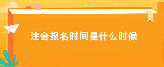 注會(huì)報(bào)名時(shí)間是什么時(shí)候