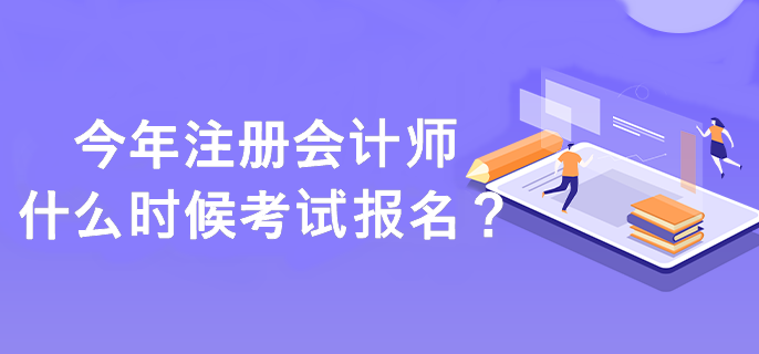 注冊會計師什么時候考試報名？