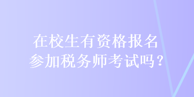 在校生有資格報名參加稅務(wù)師考試嗎？