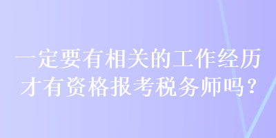 一定要有相關(guān)的工作經(jīng)歷才有資格報考稅務(wù)師嗎？